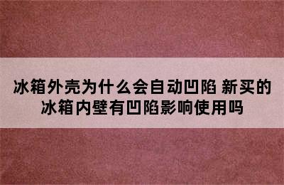 冰箱外壳为什么会自动凹陷 新买的冰箱内壁有凹陷影响使用吗